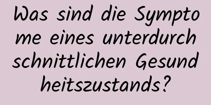 Was sind die Symptome eines unterdurchschnittlichen Gesundheitszustands?