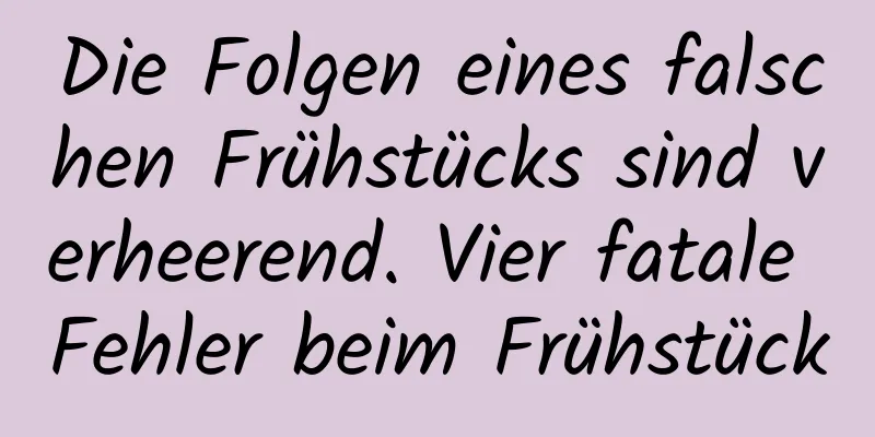 Die Folgen eines falschen Frühstücks sind verheerend. Vier fatale Fehler beim Frühstück