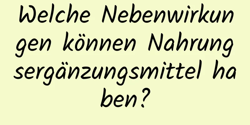 Welche Nebenwirkungen können Nahrungsergänzungsmittel haben?