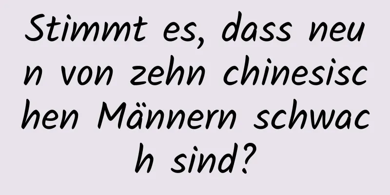 Stimmt es, dass neun von zehn chinesischen Männern schwach sind?