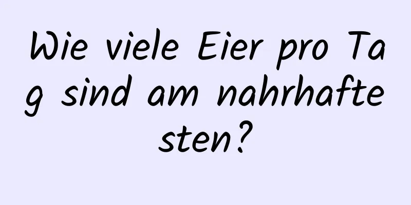 Wie viele Eier pro Tag sind am nahrhaftesten?