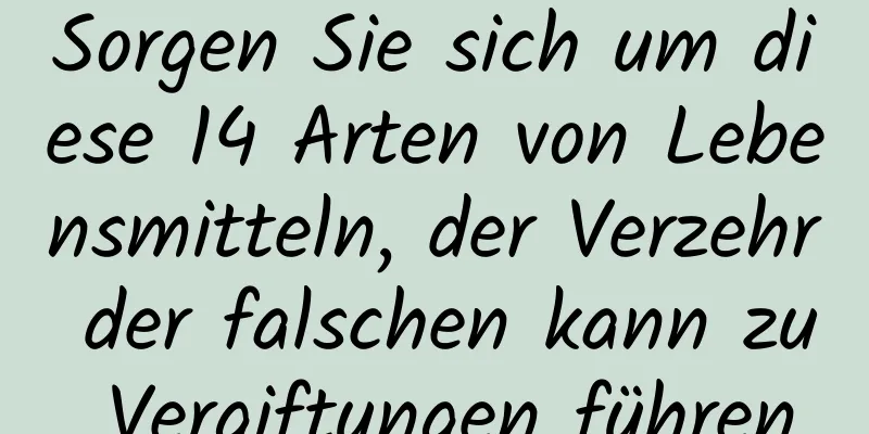 Sorgen Sie sich um diese 14 Arten von Lebensmitteln, der Verzehr der falschen kann zu Vergiftungen führen