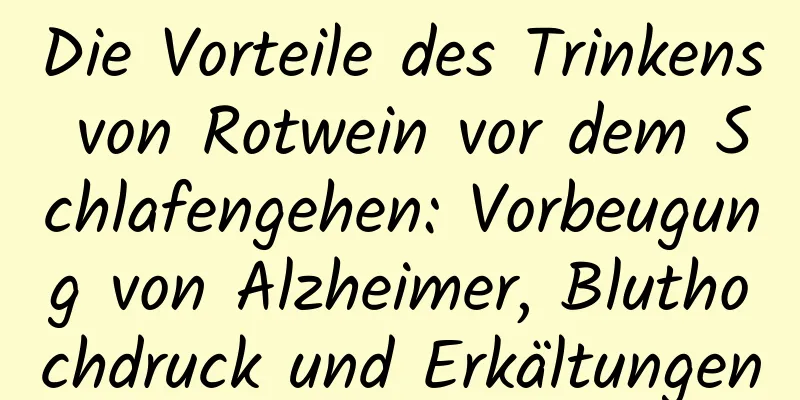 Die Vorteile des Trinkens von Rotwein vor dem Schlafengehen: Vorbeugung von Alzheimer, Bluthochdruck und Erkältungen