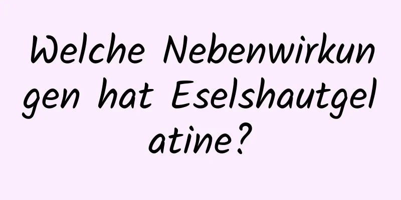 Welche Nebenwirkungen hat Eselshautgelatine?