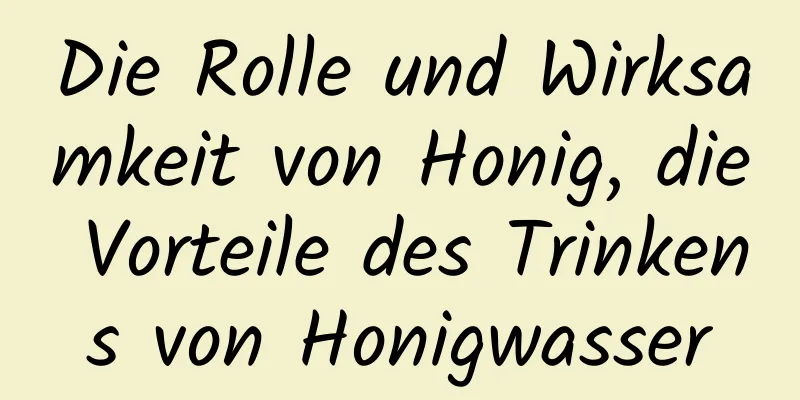 Die Rolle und Wirksamkeit von Honig, die Vorteile des Trinkens von Honigwasser