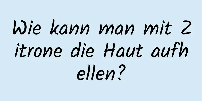 Wie kann man mit Zitrone die Haut aufhellen?