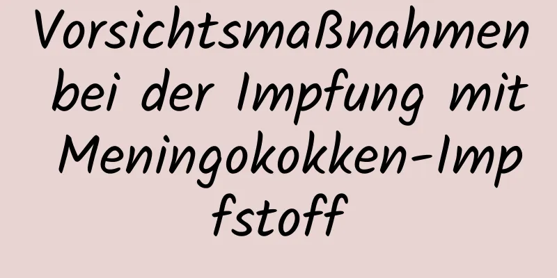 Vorsichtsmaßnahmen bei der Impfung mit Meningokokken-Impfstoff