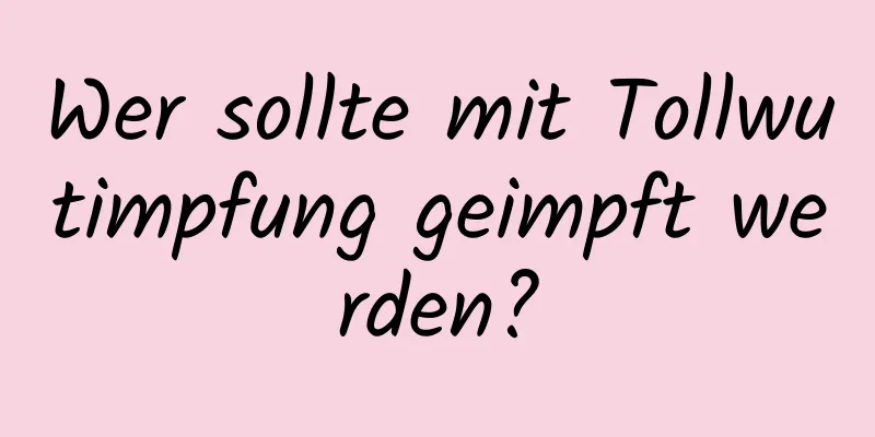 Wer sollte mit Tollwutimpfung geimpft werden?