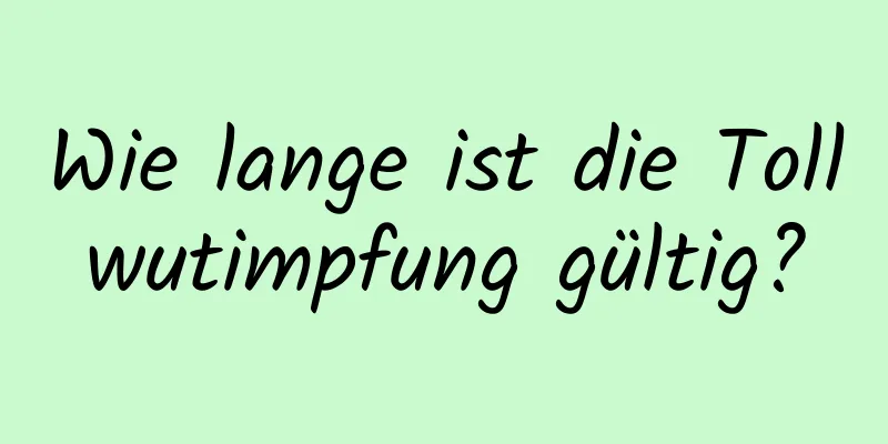 Wie lange ist die Tollwutimpfung gültig?
