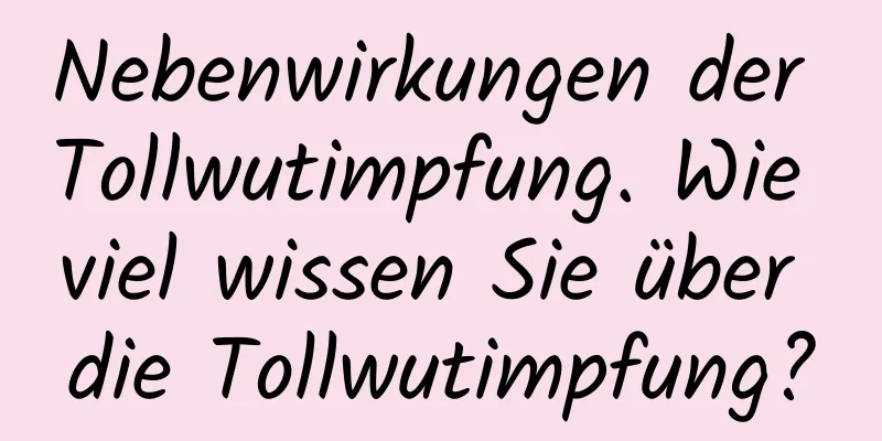 Nebenwirkungen der Tollwutimpfung. Wie viel wissen Sie über die Tollwutimpfung?