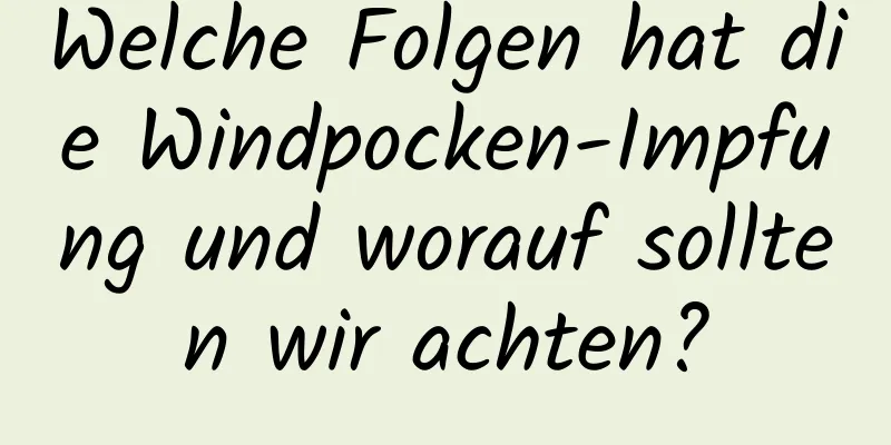 Welche Folgen hat die Windpocken-Impfung und worauf sollten wir achten?