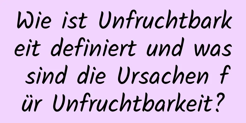 Wie ist Unfruchtbarkeit definiert und was sind die Ursachen für Unfruchtbarkeit?