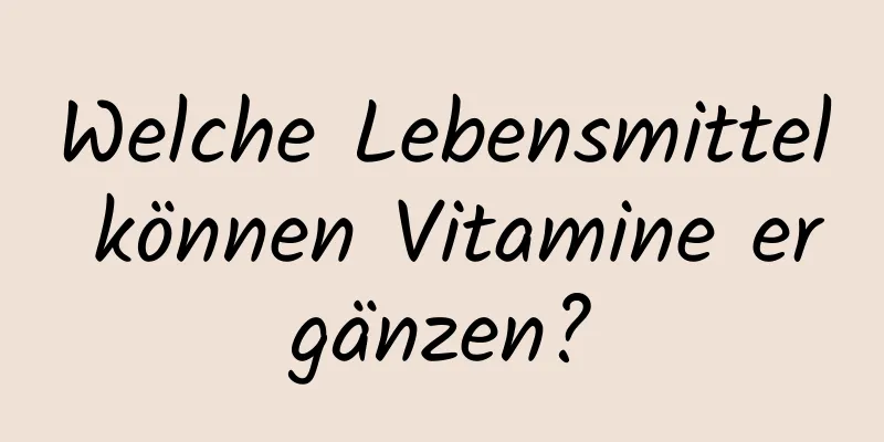 Welche Lebensmittel können Vitamine ergänzen?