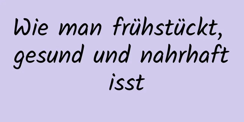Wie man frühstückt, gesund und nahrhaft isst