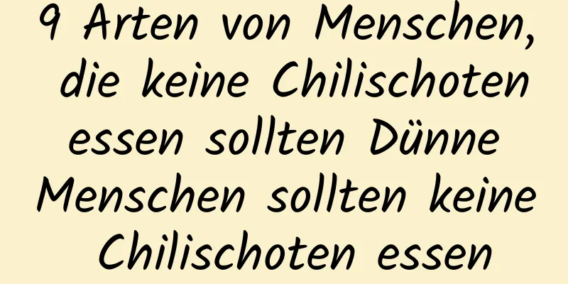 9 Arten von Menschen, die keine Chilischoten essen sollten Dünne Menschen sollten keine Chilischoten essen