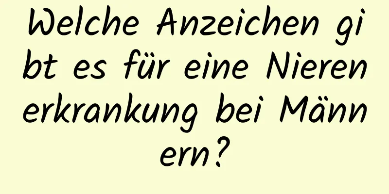 Welche Anzeichen gibt es für eine Nierenerkrankung bei Männern?