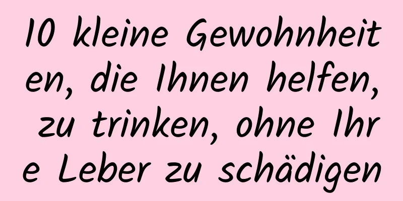 10 kleine Gewohnheiten, die Ihnen helfen, zu trinken, ohne Ihre Leber zu schädigen
