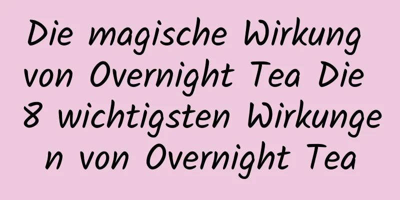 Die magische Wirkung von Overnight Tea Die 8 wichtigsten Wirkungen von Overnight Tea