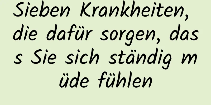 Sieben Krankheiten, die dafür sorgen, dass Sie sich ständig müde fühlen