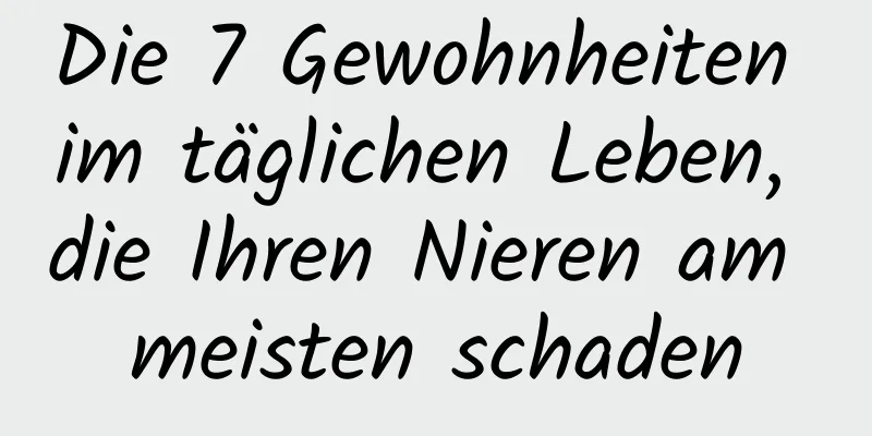 Die 7 Gewohnheiten im täglichen Leben, die Ihren Nieren am meisten schaden