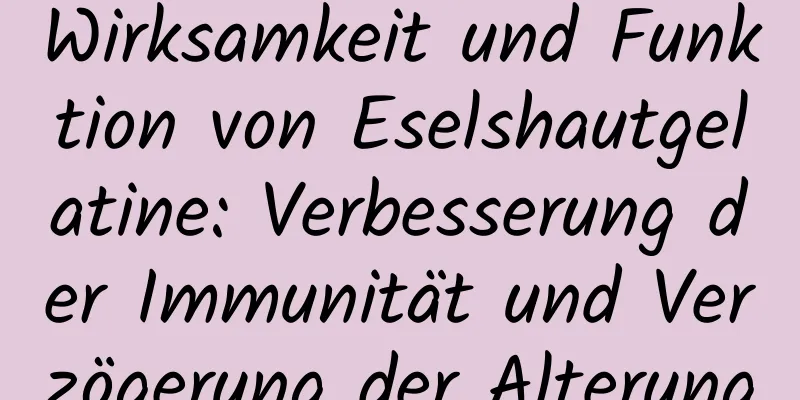 Wirksamkeit und Funktion von Eselshautgelatine: Verbesserung der Immunität und Verzögerung der Alterung