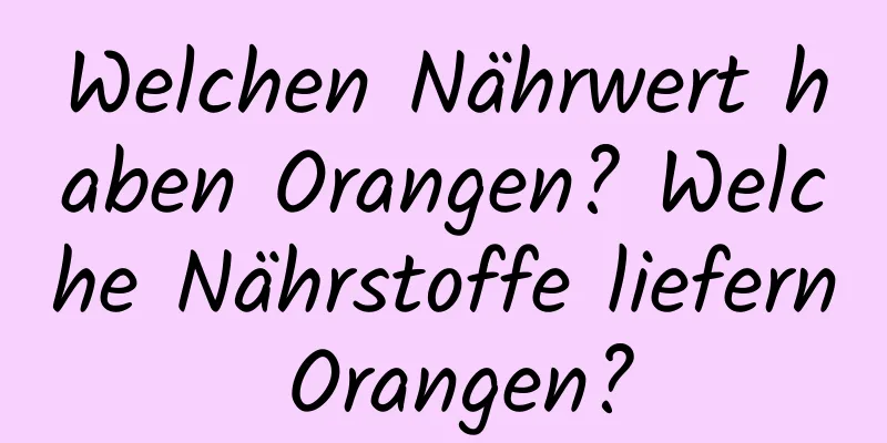 Welchen Nährwert haben Orangen? Welche Nährstoffe liefern Orangen?