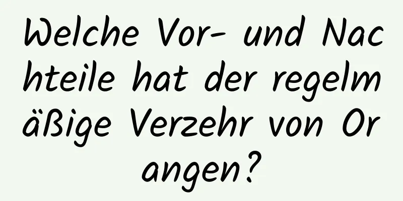 Welche Vor- und Nachteile hat der regelmäßige Verzehr von Orangen?