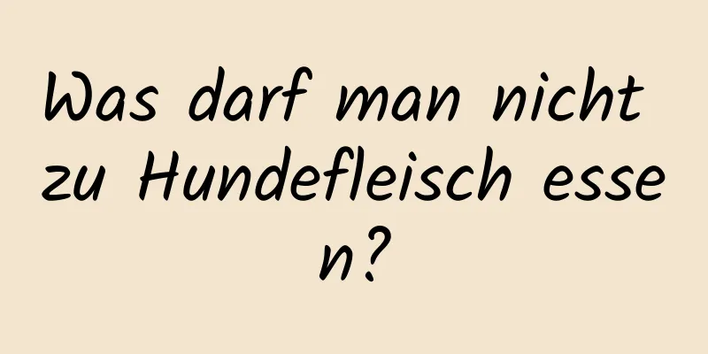 Was darf man nicht zu Hundefleisch essen?