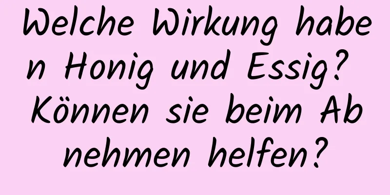 Welche Wirkung haben Honig und Essig? Können sie beim Abnehmen helfen?