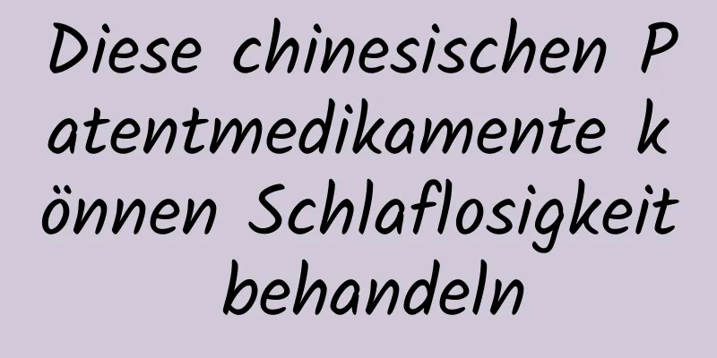Diese chinesischen Patentmedikamente können Schlaflosigkeit behandeln