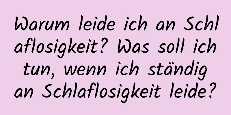 Warum leide ich an Schlaflosigkeit? Was soll ich tun, wenn ich ständig an Schlaflosigkeit leide?