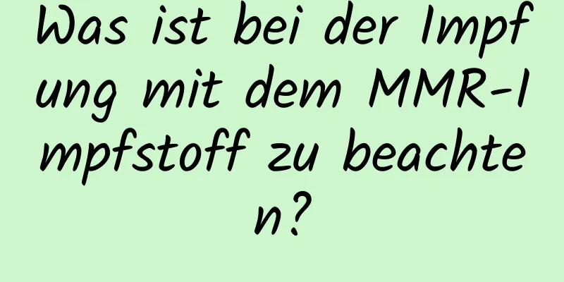 Was ist bei der Impfung mit dem MMR-Impfstoff zu beachten?