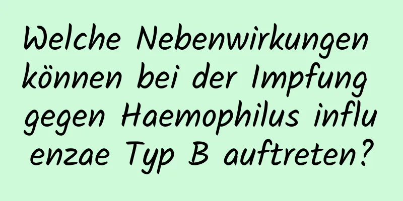 Welche Nebenwirkungen können bei der Impfung gegen Haemophilus influenzae Typ B auftreten?