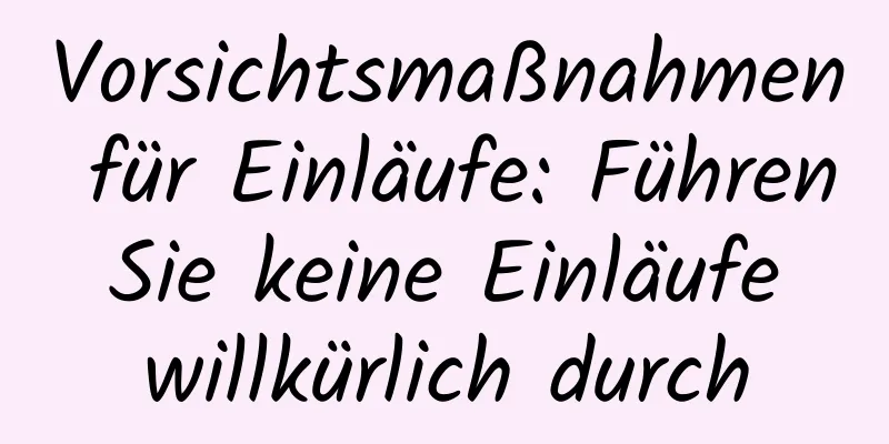 Vorsichtsmaßnahmen für Einläufe: Führen Sie keine Einläufe willkürlich durch