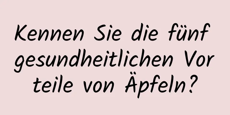 Kennen Sie die fünf gesundheitlichen Vorteile von Äpfeln?