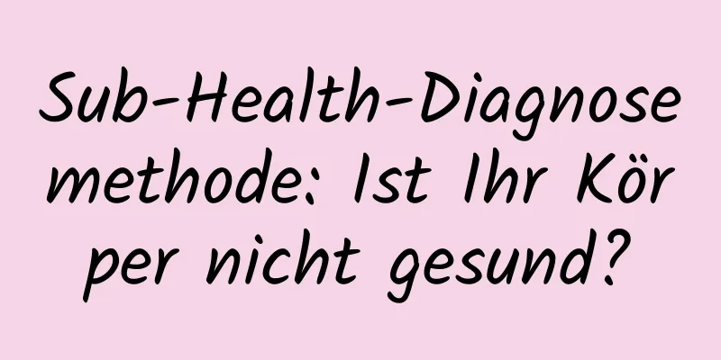 Sub-Health-Diagnosemethode: Ist Ihr Körper nicht gesund?