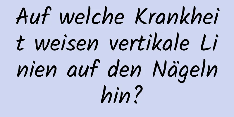 Auf welche Krankheit weisen vertikale Linien auf den Nägeln hin?
