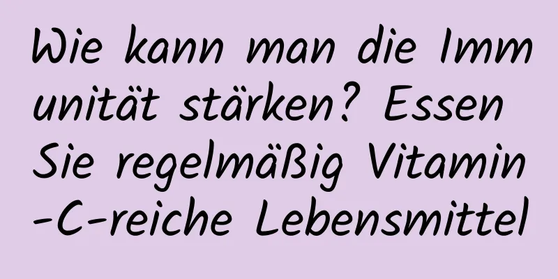 Wie kann man die Immunität stärken? Essen Sie regelmäßig Vitamin-C-reiche Lebensmittel
