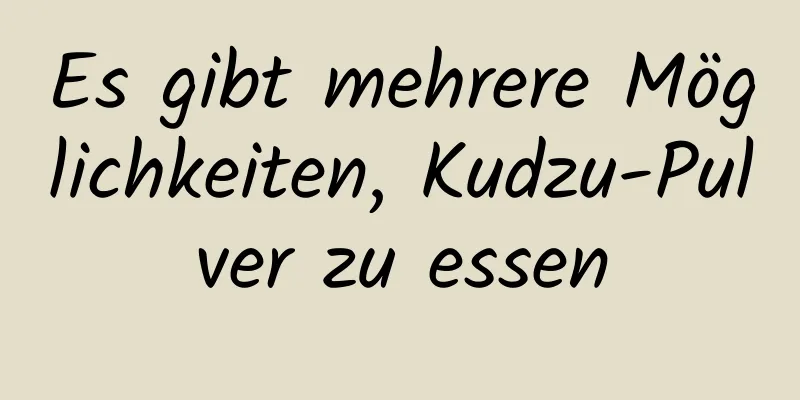 Es gibt mehrere Möglichkeiten, Kudzu-Pulver zu essen