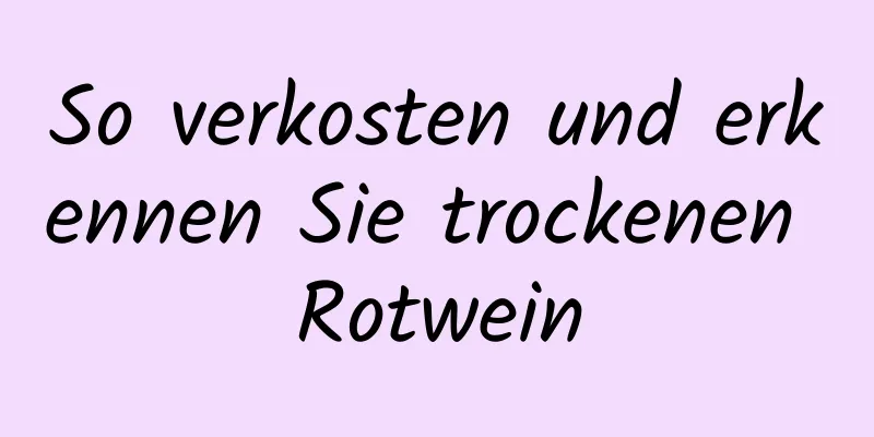 So verkosten und erkennen Sie trockenen Rotwein