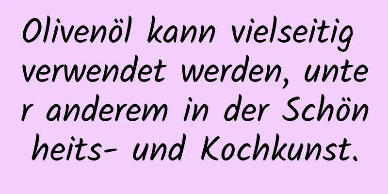 Olivenöl kann vielseitig verwendet werden, unter anderem in der Schönheits- und Kochkunst.