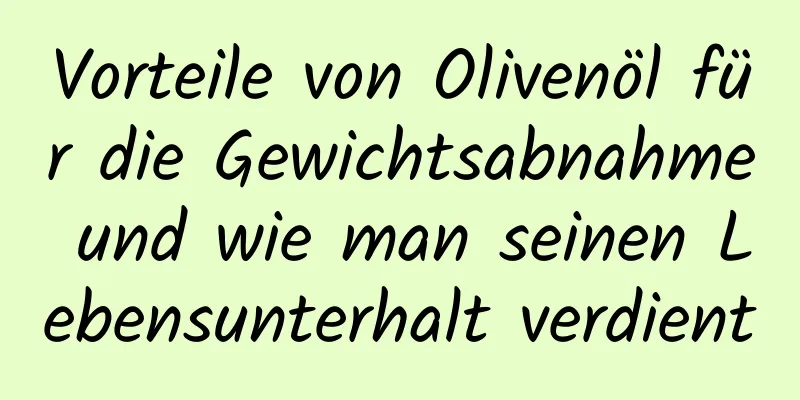 Vorteile von Olivenöl für die Gewichtsabnahme und wie man seinen Lebensunterhalt verdient