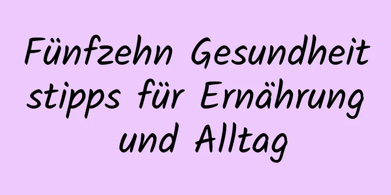 Fünfzehn Gesundheitstipps für Ernährung und Alltag