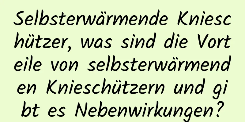Selbsterwärmende Knieschützer, was sind die Vorteile von selbsterwärmenden Knieschützern und gibt es Nebenwirkungen?