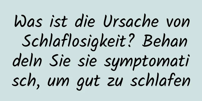Was ist die Ursache von Schlaflosigkeit? Behandeln Sie sie symptomatisch, um gut zu schlafen