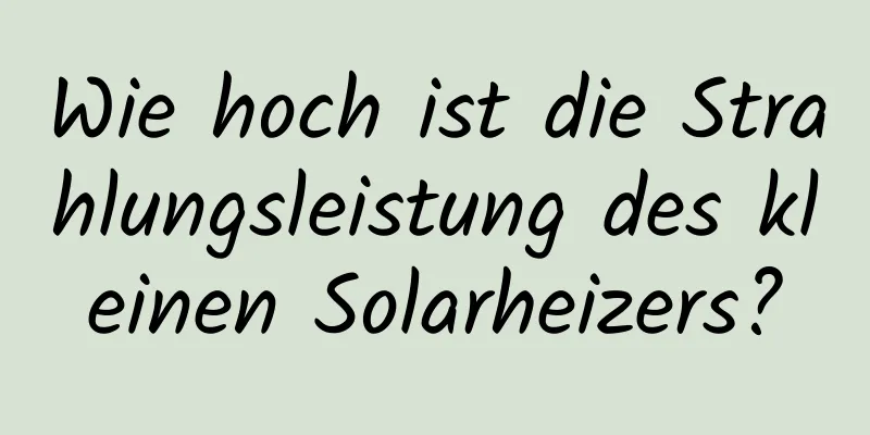 Wie hoch ist die Strahlungsleistung des kleinen Solarheizers?