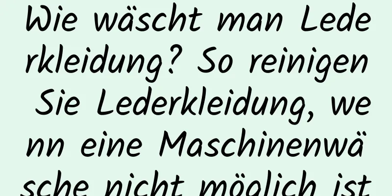Wie wäscht man Lederkleidung? So reinigen Sie Lederkleidung, wenn eine Maschinenwäsche nicht möglich ist