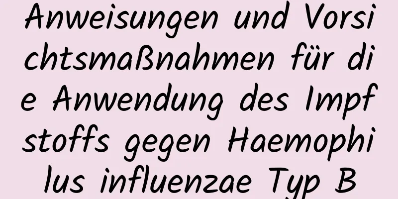 Anweisungen und Vorsichtsmaßnahmen für die Anwendung des Impfstoffs gegen Haemophilus influenzae Typ B
