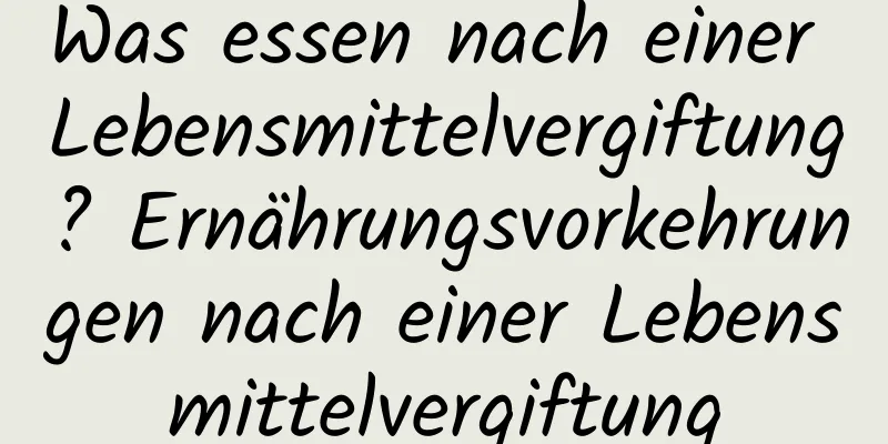 Was essen nach einer Lebensmittelvergiftung? Ernährungsvorkehrungen nach einer Lebensmittelvergiftung