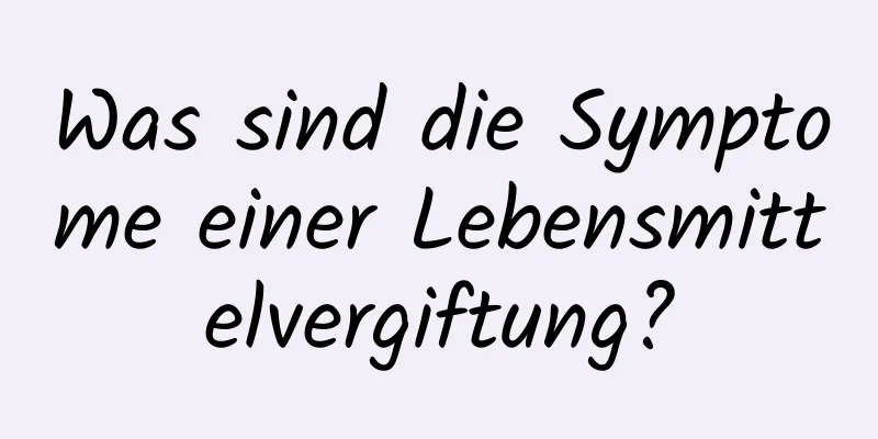 Was sind die Symptome einer Lebensmittelvergiftung?